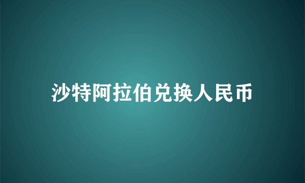 沙特阿拉伯兑换人民币