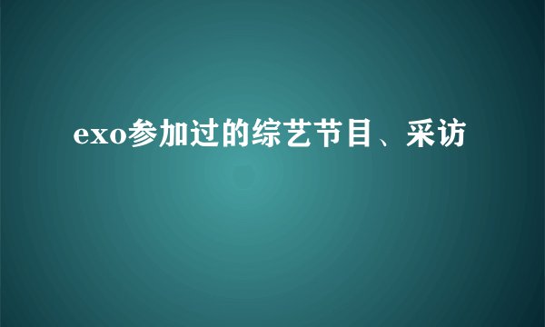 exo参加过的综艺节目、采访