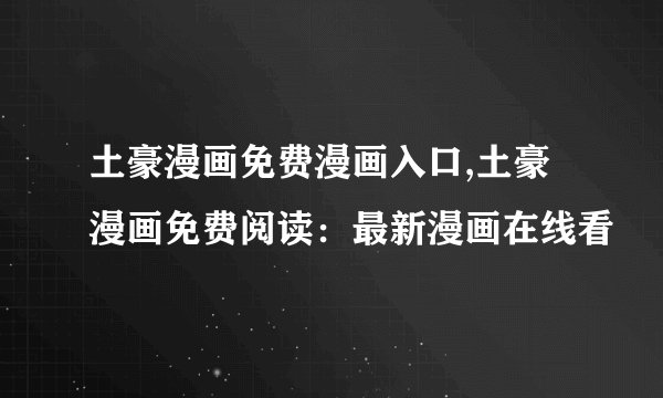 土豪漫画免费漫画入口,土豪漫画免费阅读：最新漫画在线看