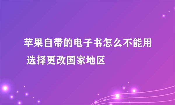 苹果自带的电子书怎么不能用 选择更改国家地区
