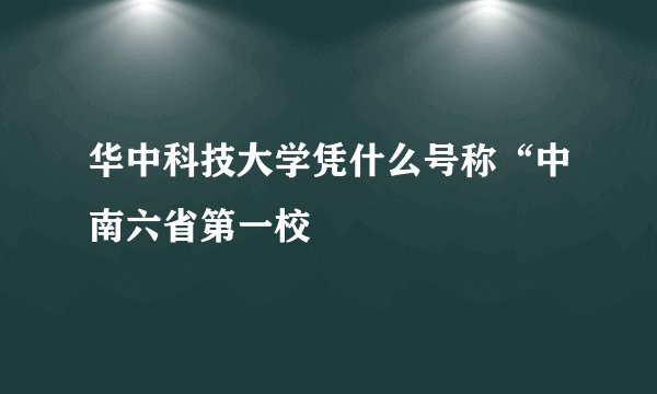 华中科技大学凭什么号称“中南六省第一校
