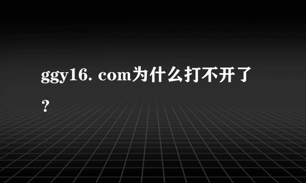 ggy16. com为什么打不开了？
