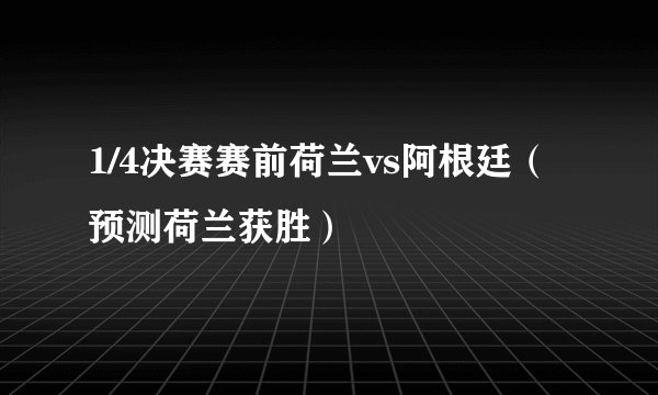 1/4决赛赛前荷兰vs阿根廷（预测荷兰获胜）
