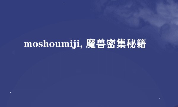 moshoumiji, 魔兽密集秘籍