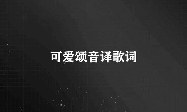 可爱颂音译歌词
