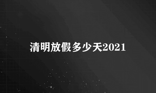 清明放假多少天2021