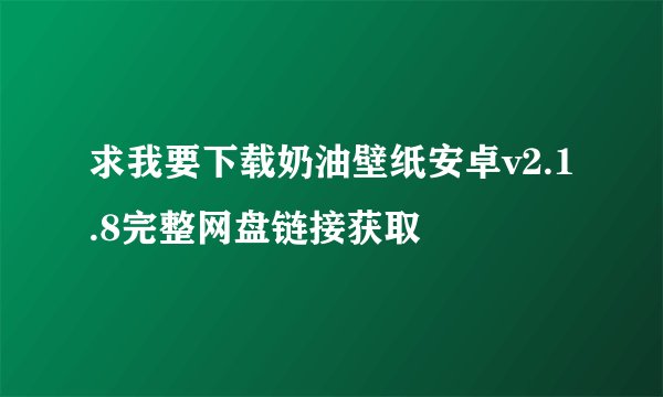 求我要下载奶油壁纸安卓v2.1.8完整网盘链接获取