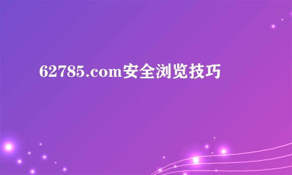 62785.com安全浏览技巧