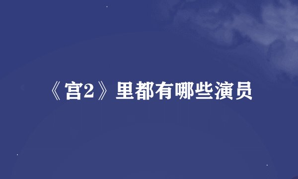 《宫2》里都有哪些演员
