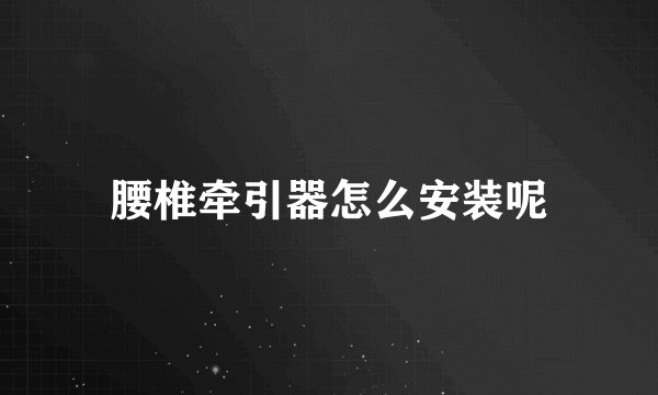 腰椎牵引器怎么安装呢