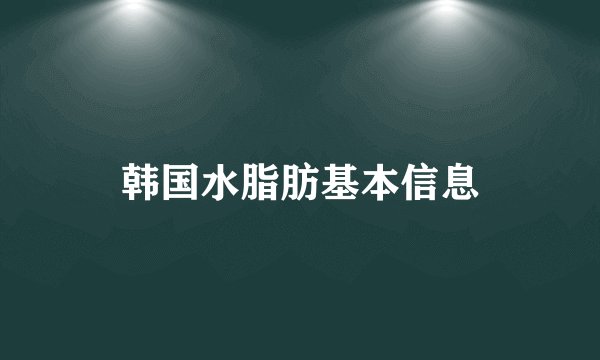 韩国水脂肪基本信息