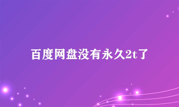 百度网盘没有永久2t了