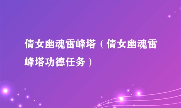倩女幽魂雷峰塔（倩女幽魂雷峰塔功德任务）