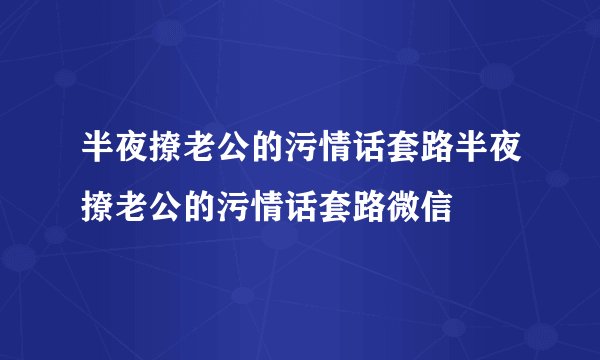 半夜撩老公的污情话套路半夜撩老公的污情话套路微信