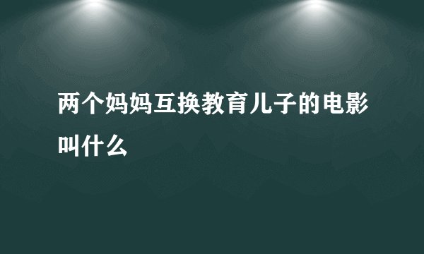 两个妈妈互换教育儿子的电影叫什么