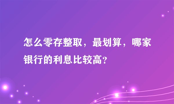 怎么零存整取，最划算，哪家银行的利息比较高？