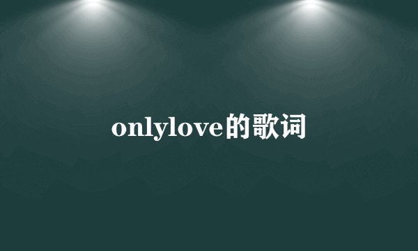 onlylove的歌词