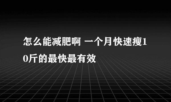 怎么能减肥啊 一个月快速瘦10斤的最快最有效