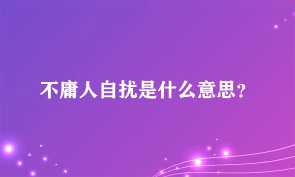 不庸人自扰是什么意思？