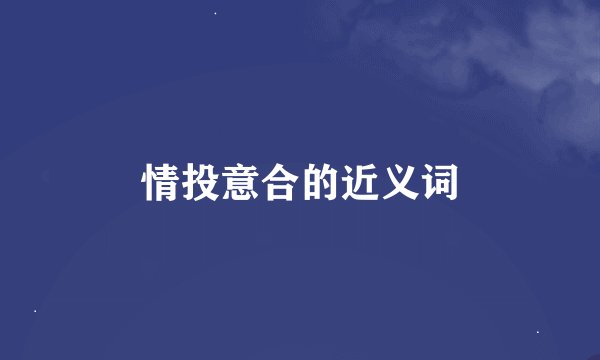 情投意合的近义词