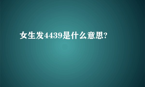 女生发4439是什么意思?