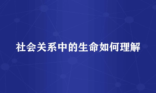 社会关系中的生命如何理解