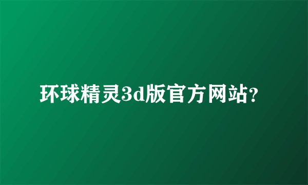 环球精灵3d版官方网站？