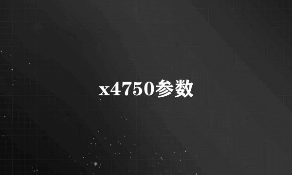 x4750参数