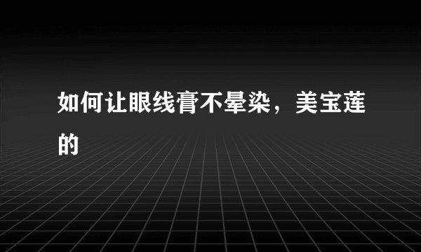 如何让眼线膏不晕染，美宝莲的