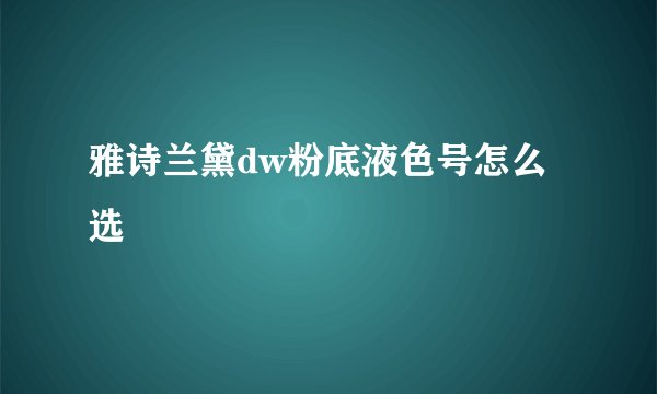 雅诗兰黛dw粉底液色号怎么选