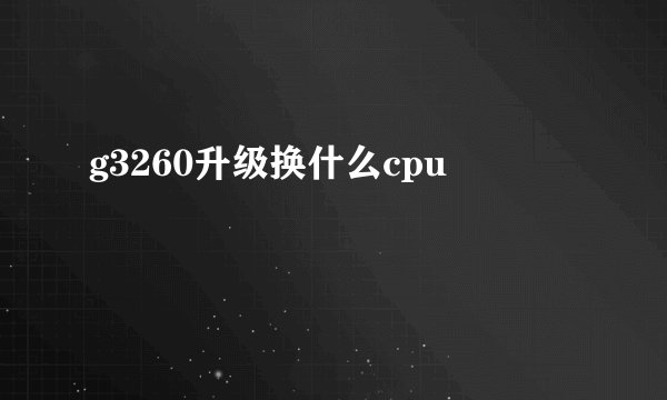 g3260升级换什么cpu