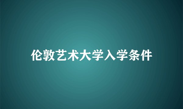 伦敦艺术大学入学条件
