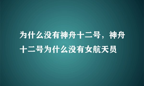 为什么没有神舟十二号，神舟十二号为什么没有女航天员