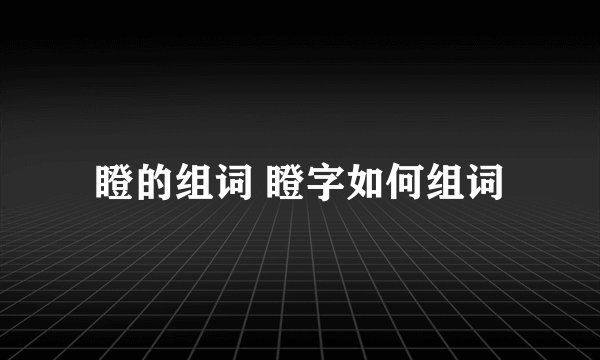 瞪的组词 瞪字如何组词