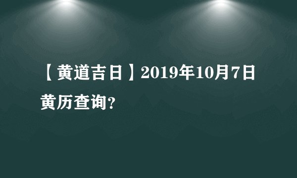 【黄道吉日】2019年10月7日黄历查询？
