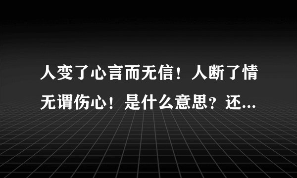 人变了心言而无信！人断了情无谓伤心！是什么意思？还怎么回复急需