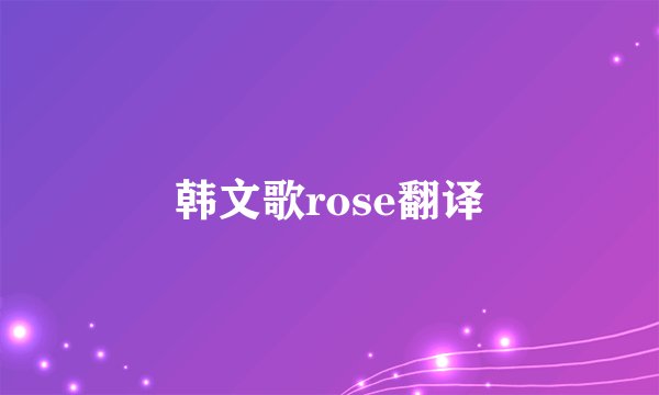 韩文歌rose翻译