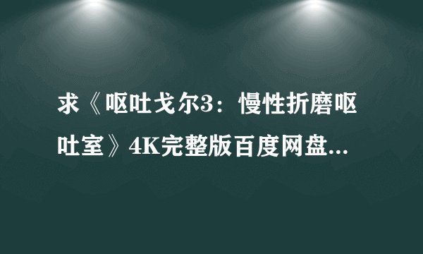 求《呕吐戈尔3:慢性折磨呕吐室》4K完整版百度网盘链接获取