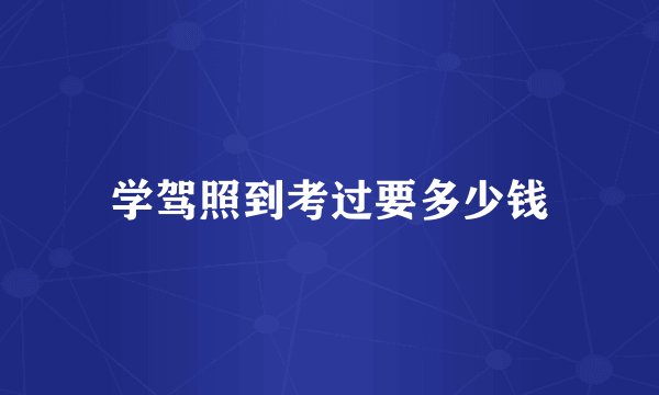 学驾照到考过要多少钱