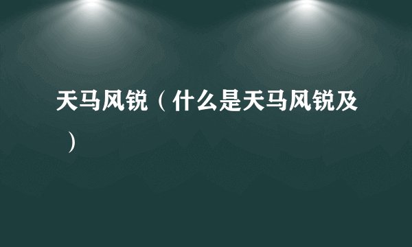 天马风锐（什么是天马风锐及 ）