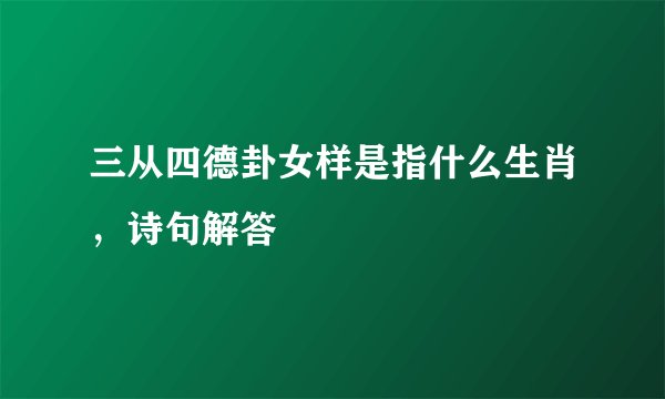 三从四德卦女样是指什么生肖，诗句解答