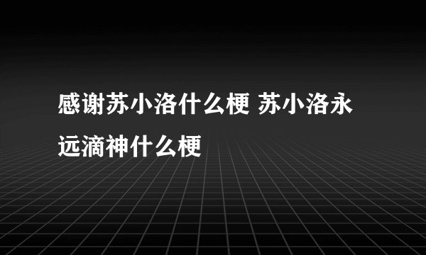 感谢苏小洛什么梗 苏小洛永远滴神什么梗