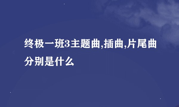 终极一班3主题曲,插曲,片尾曲分别是什么