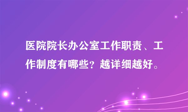 医院院长办公室工作职责、工作制度有哪些？越详细越好。
