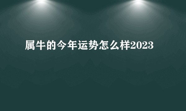 属牛的今年运势怎么样2023