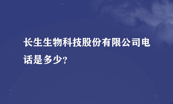 长生生物科技股份有限公司电话是多少?