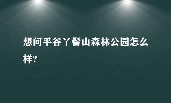 想问平谷丫髻山森林公园怎么样?