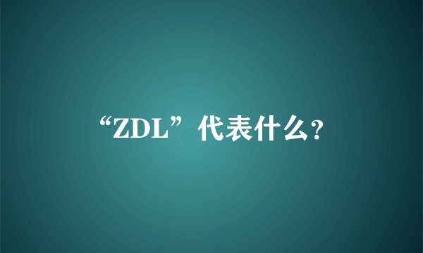 “ZDL”代表什么？