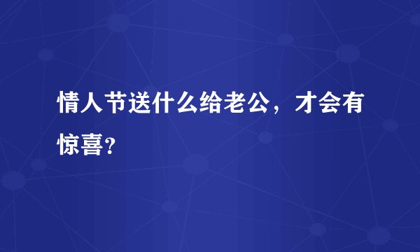 情人节送什么给老公，才会有惊喜？