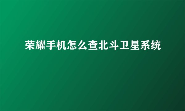 荣耀手机怎么查北斗卫星系统